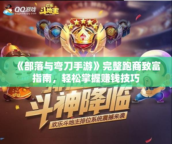 《部落与弯刀手游》完整跑商致富指南，轻松掌握赚钱技巧