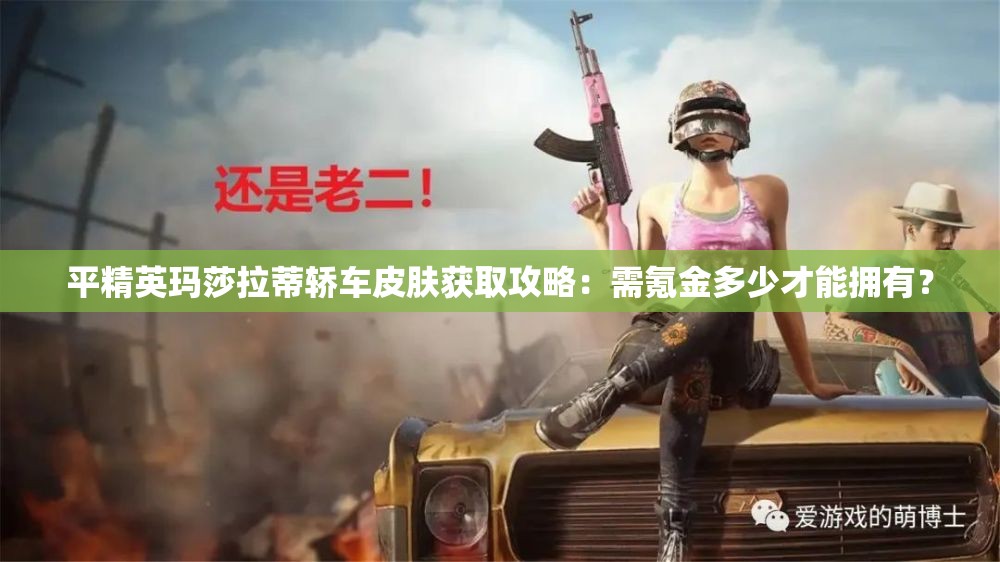 平精英玛莎拉蒂轿车皮肤获取攻略：需氪金多少才能拥有？