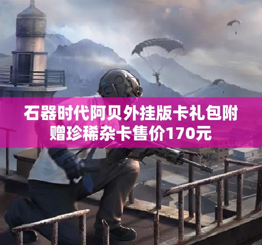 石器时代阿贝外挂版卡礼包附赠珍稀杂卡售价170元