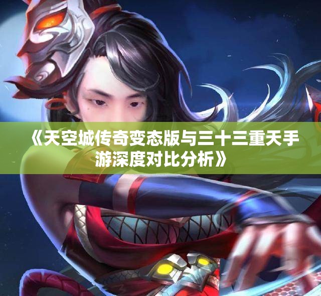 《天空城传奇变态版与三十三重天手游深度对比分析》