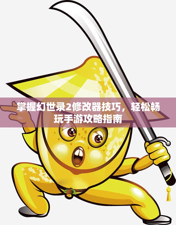 掌握幻世录2修改器技巧，轻松畅玩手游攻略指南