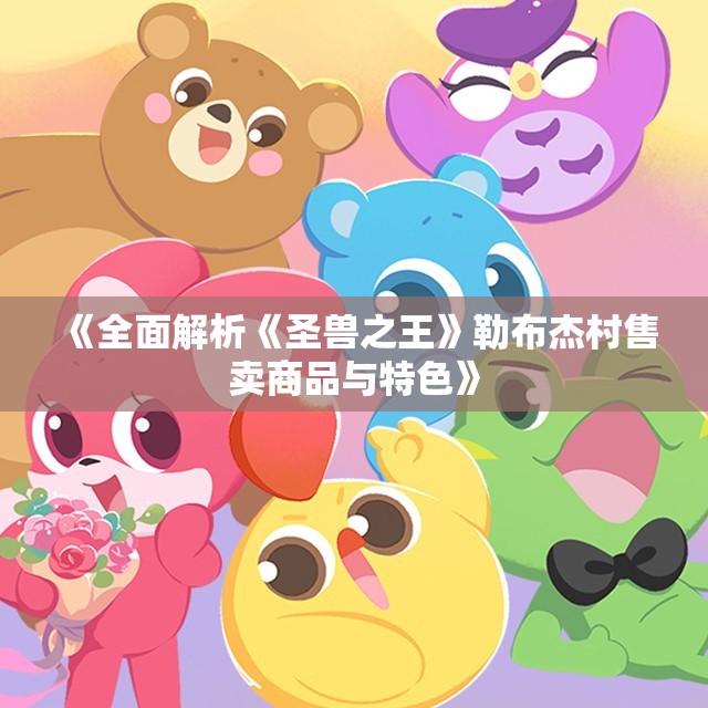 《全面解析《圣兽之王》勒布杰村售卖商品与特色》