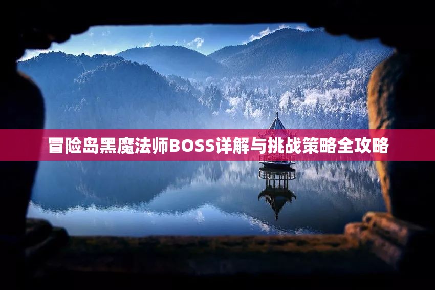 冒险岛黑魔法师BOSS详解与挑战策略全攻略