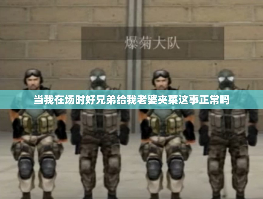当我在场时好兄弟给我老婆夹菜这事正常吗