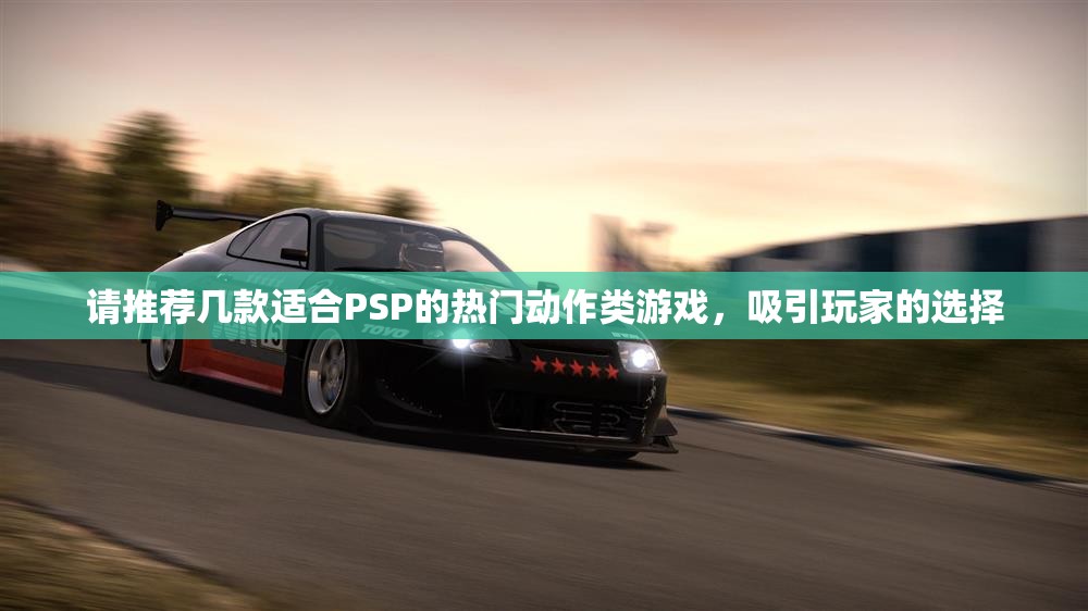 请推荐几款适合PSP的热门动作类游戏，吸引玩家的选择