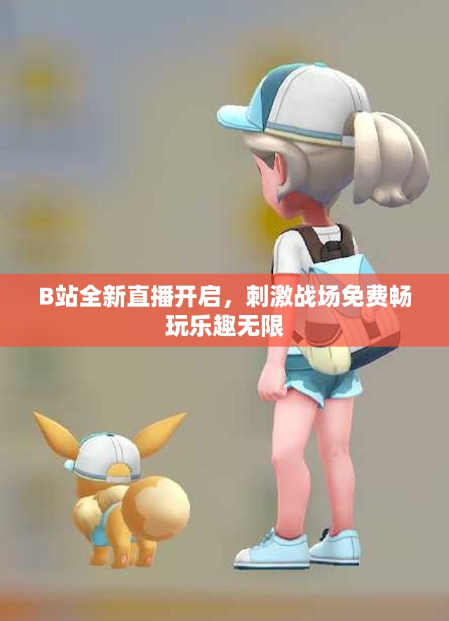 B站全新直播开启，刺激战场免费畅玩乐趣无限