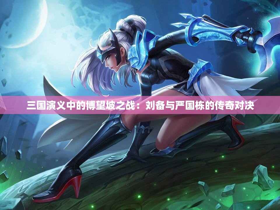 三国演义中的博望坡之战：刘备与严国栋的传奇对决