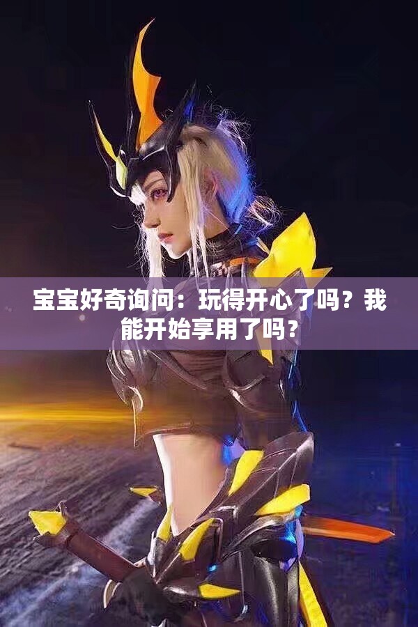 宝宝好奇询问：玩得开心了吗？我能开始享用了吗？