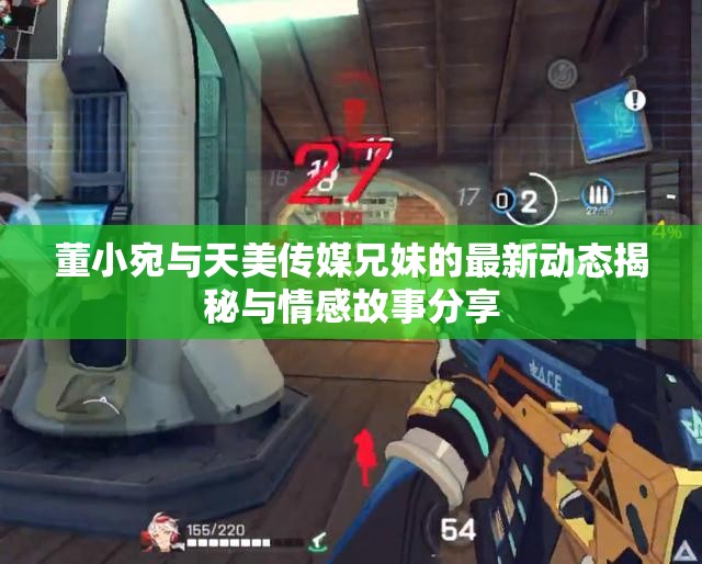 董小宛与天美传媒兄妹的最新动态揭秘与情感故事分享