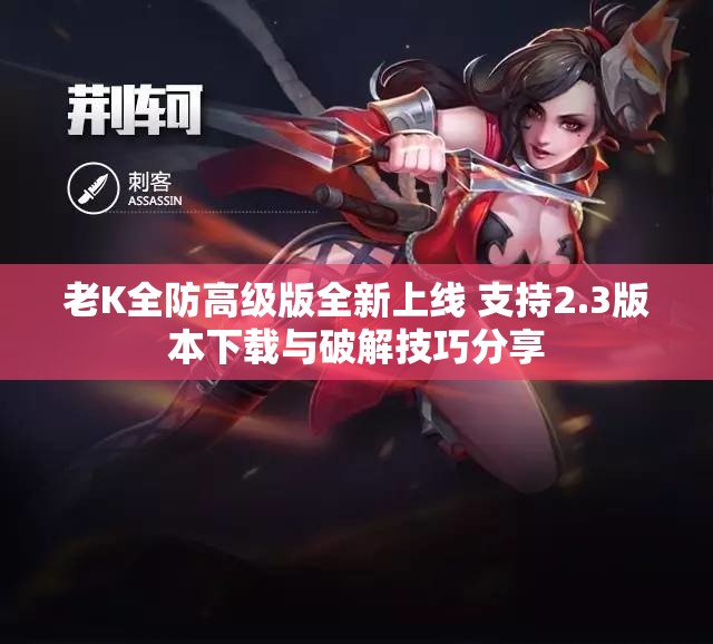 老K全防高级版全新上线 支持2.3版本下载与破解技巧分享