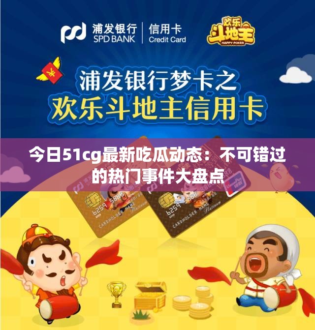 今日51cg最新吃瓜动态：不可错过的热门事件大盘点