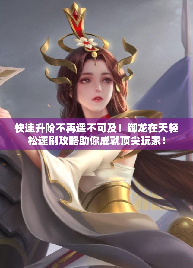 快速升阶不再遥不可及！御龙在天轻松速刷攻略助你成就顶尖玩家！