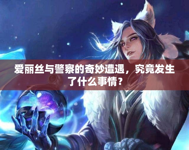 爱丽丝与警察的奇妙遭遇，究竟发生了什么事情？