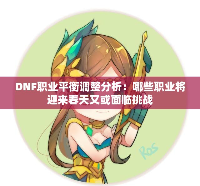 DNF职业平衡调整分析：哪些职业将迎来春天又或面临挑战
