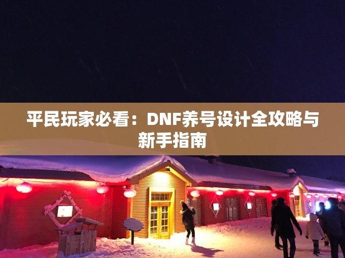 平民玩家必看：DNF养号设计全攻略与新手指南