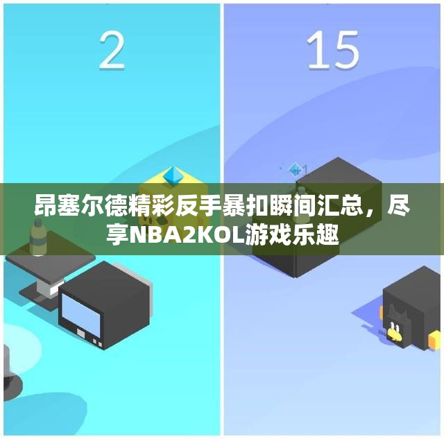 昂塞尔德精彩反手暴扣瞬间汇总，尽享NBA2KOL游戏乐趣