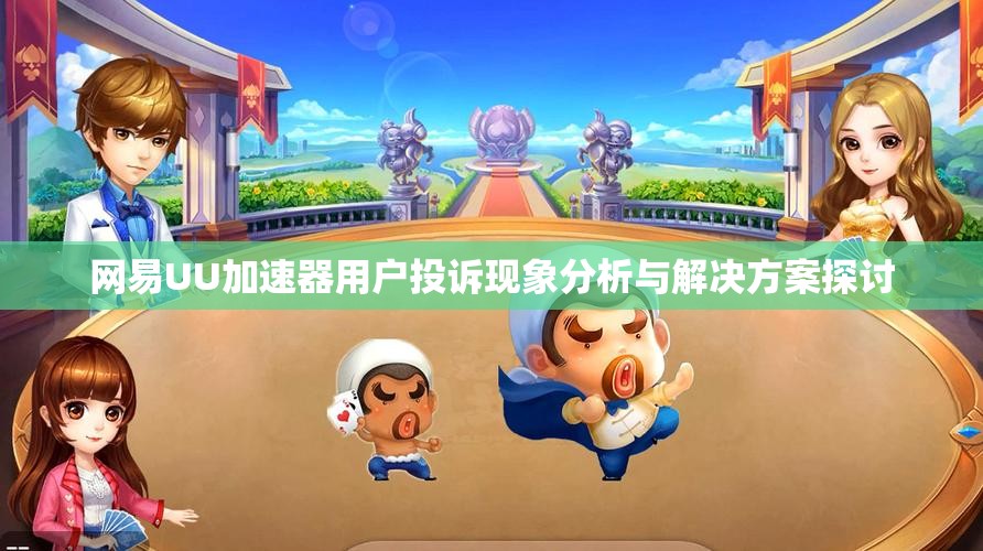 网易UU加速器用户投诉现象分析与解决方案探讨