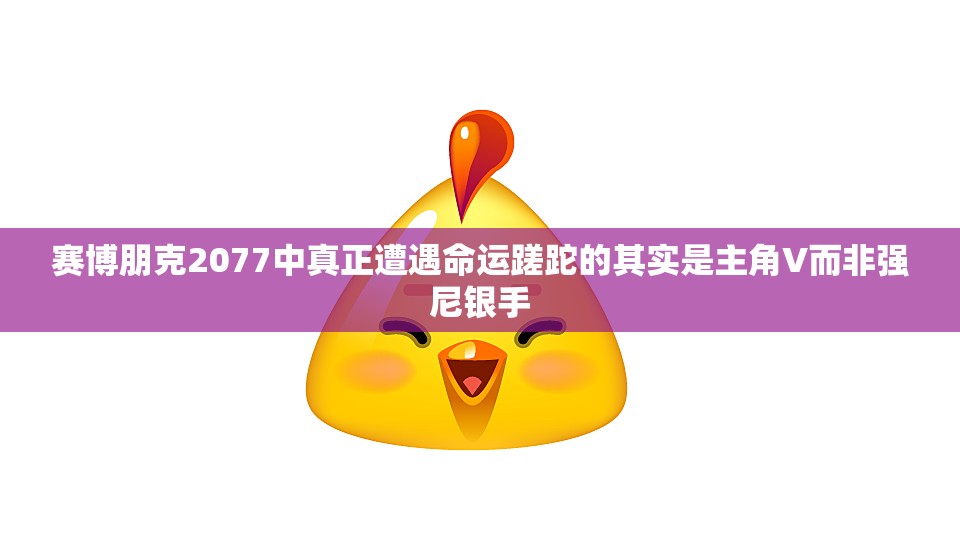 赛博朋克2077中真正遭遇命运蹉跎的其实是主角V而非强尼银手