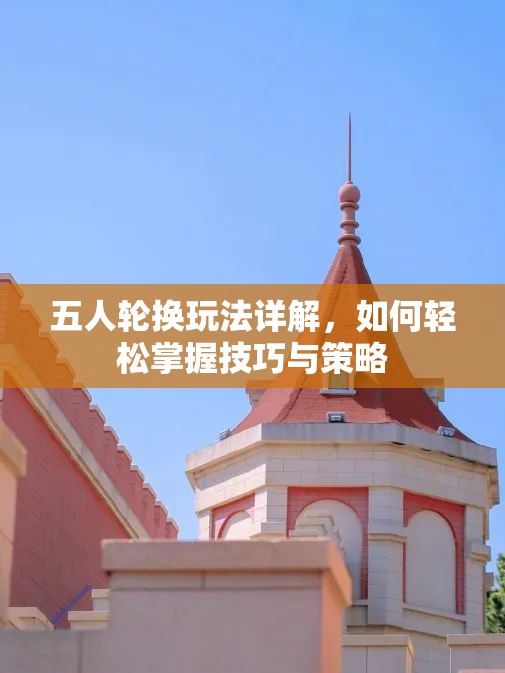 五人轮换玩法详解，如何轻松掌握技巧与策略