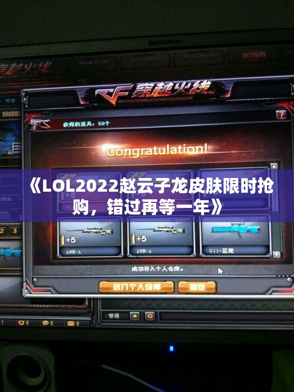 《LOL2022赵云子龙皮肤限时抢购，错过再等一年》