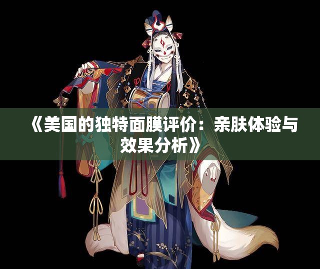 《美国的独特面膜评价：亲肤体验与效果分析》