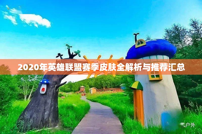 2020年英雄联盟赛季皮肤全解析与推荐汇总