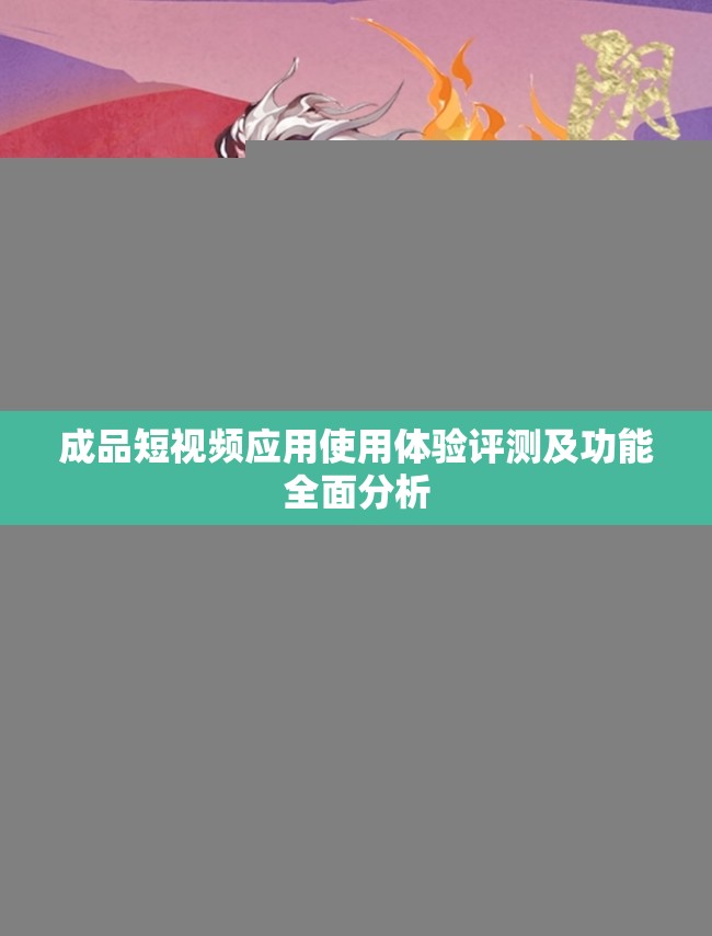 成品短视频应用使用体验评测及功能全面分析
