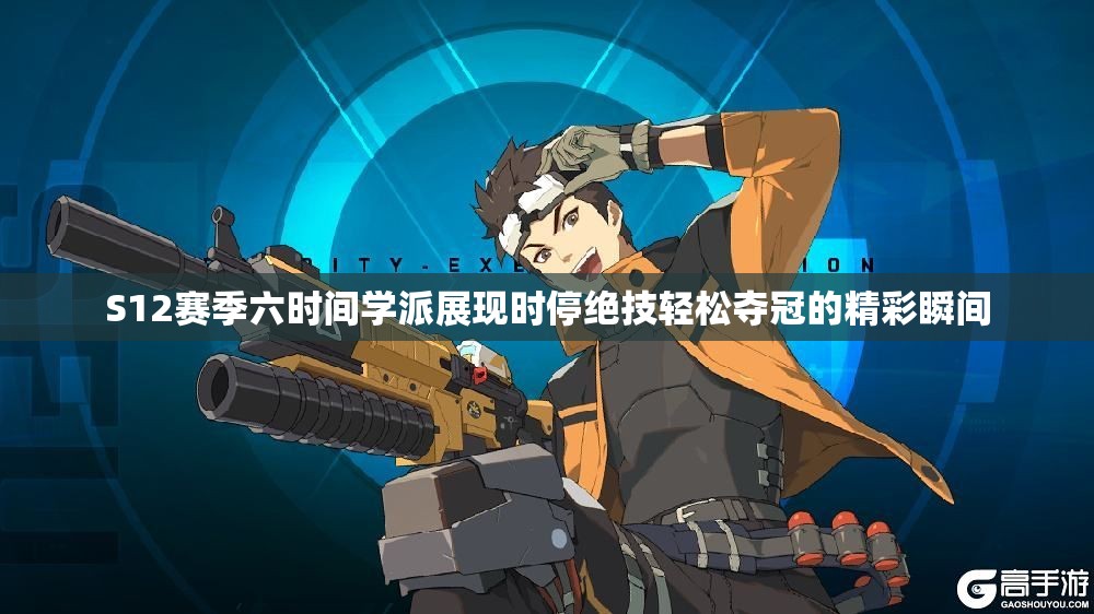 S12赛季六时间学派展现时停绝技轻松夺冠的精彩瞬间