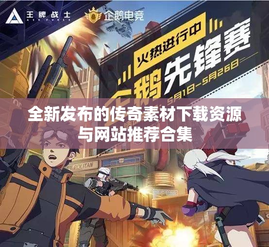 全新发布的传奇素材下载资源与网站推荐合集