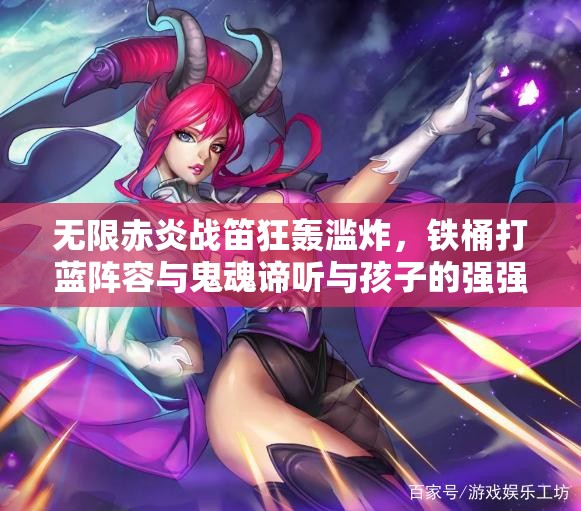 无限赤炎战笛狂轰滥炸，铁桶打蓝阵容与鬼魂谛听与孩子的强强联合