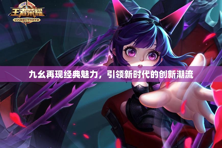 九幺再现经典魅力，引领新时代的创新潮流