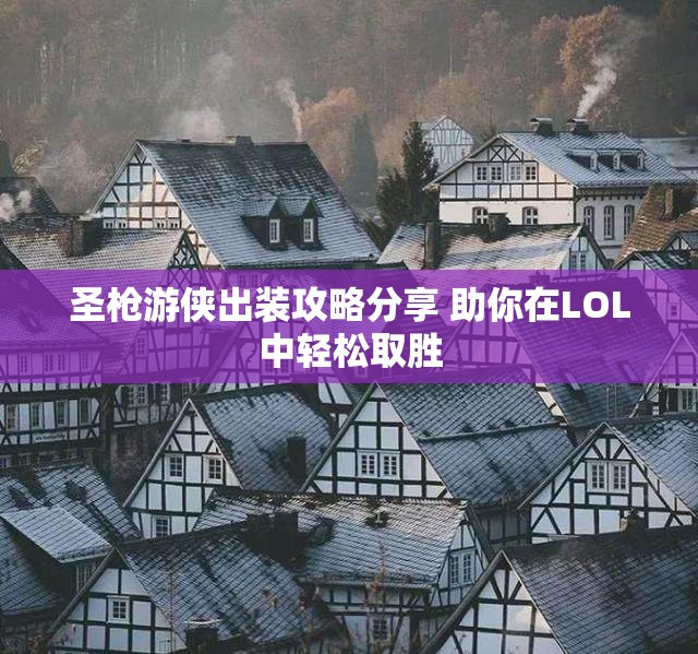 圣枪游侠出装攻略分享 助你在LOL中轻松取胜