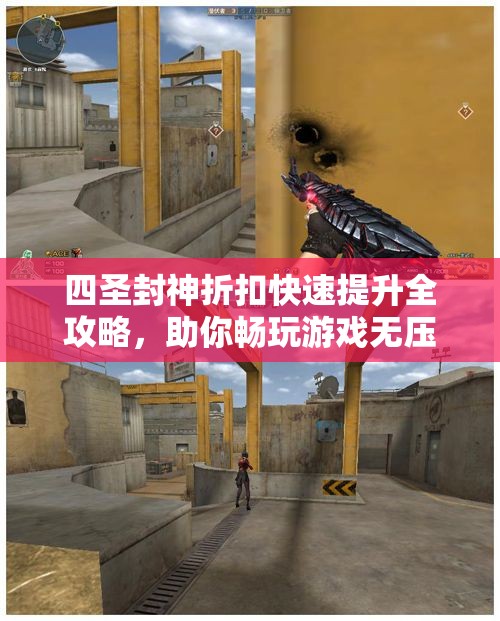 四圣封神折扣快速提升全攻略，助你畅玩游戏无压力