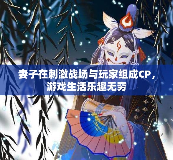 妻子在刺激战场与玩家组成CP，游戏生活乐趣无穷