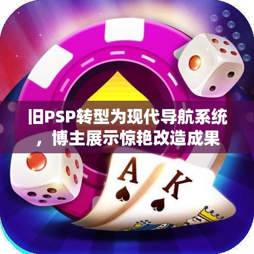 旧PSP转型为现代导航系统，博主展示惊艳改造成果