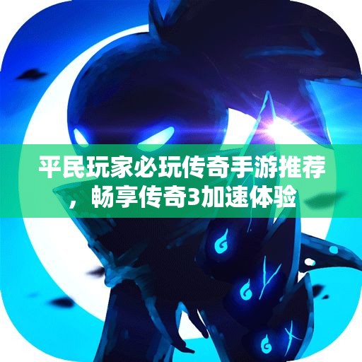 平民玩家必玩传奇手游推荐，畅享传奇3加速体验