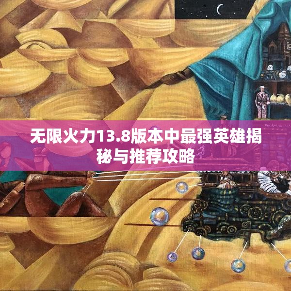 无限火力13.8版本中最强英雄揭秘与推荐攻略