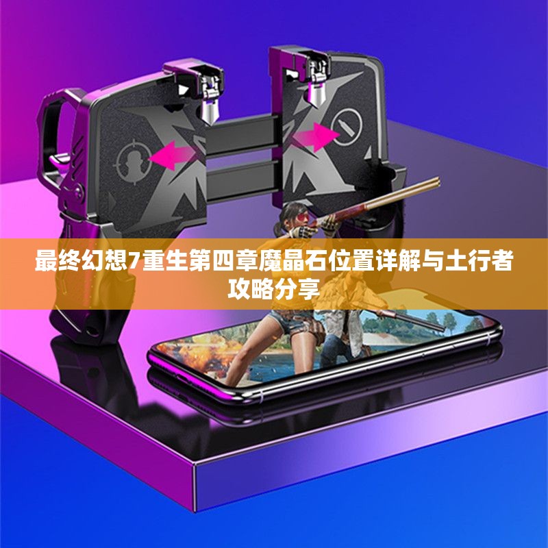 最终幻想7重生第四章魔晶石位置详解与土行者攻略分享