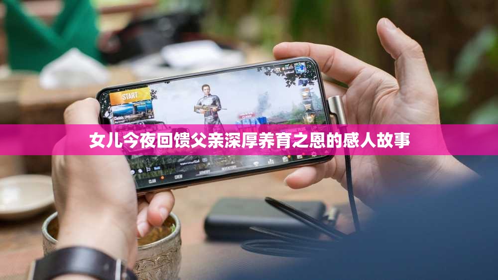 女儿今夜回馈父亲深厚养育之恩的感人故事