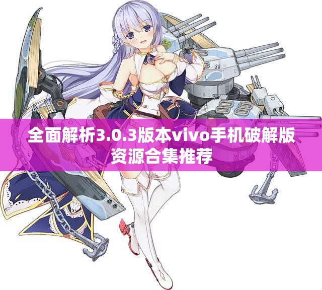 全面解析3.0.3版本vivo手机破解版资源合集推荐