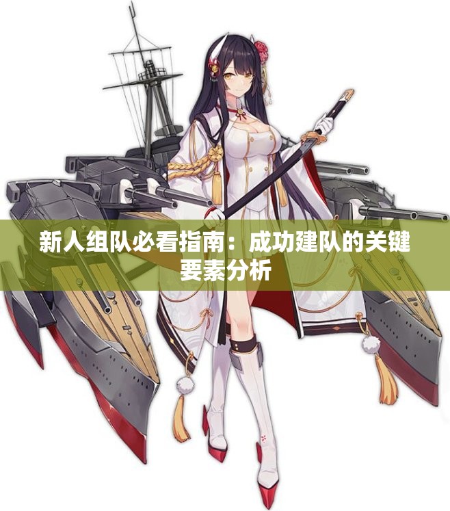 新人组队必看指南：成功建队的关键要素分析