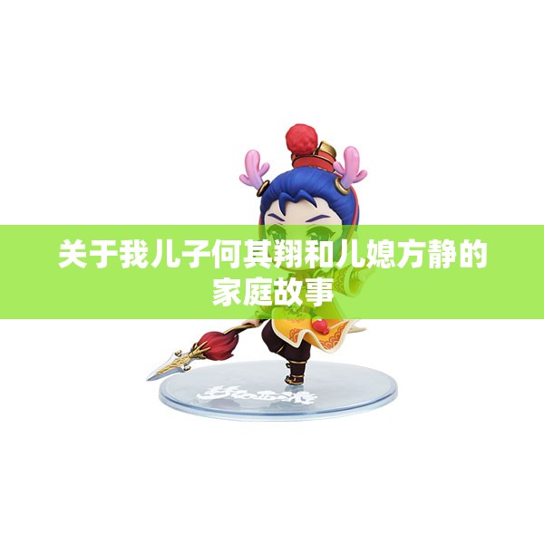 关于我儿子何其翔和儿媳方静的家庭故事