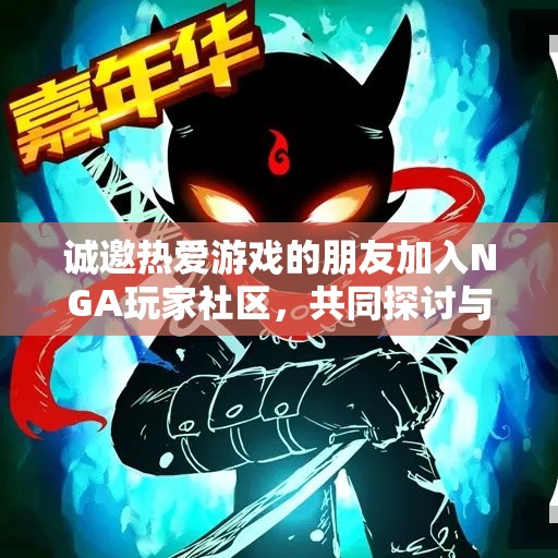 诚邀热爱游戏的朋友加入NGA玩家社区，共同探讨与分享游戏乐趣