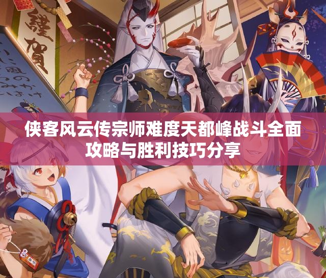 侠客风云传宗师难度天都峰战斗全面攻略与胜利技巧分享