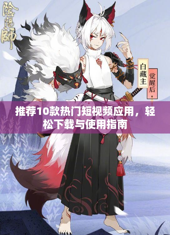 推荐10款热门短视频应用，轻松下载与使用指南