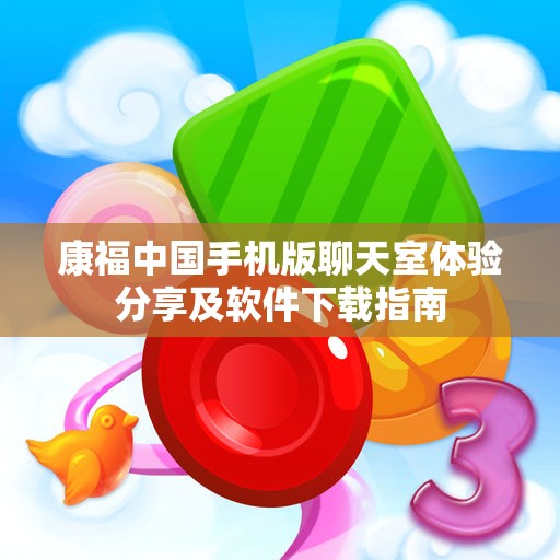 康福中国手机版聊天室体验分享及软件下载指南