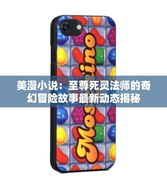 美漫小说：至尊死灵法师的奇幻冒险故事最新动态揭秘