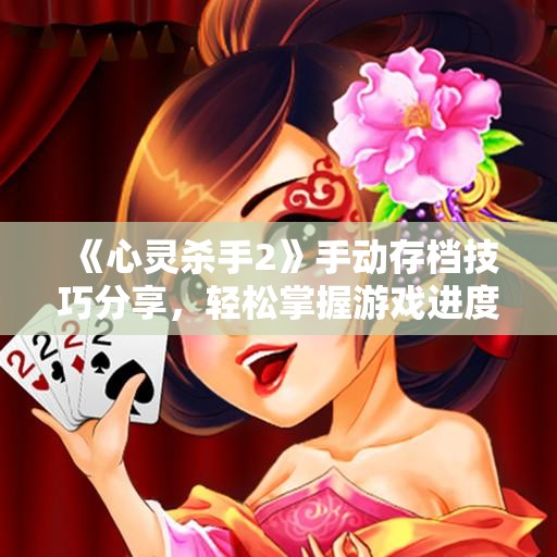 《心灵杀手2》手动存档技巧分享，轻松掌握游戏进度管理方法