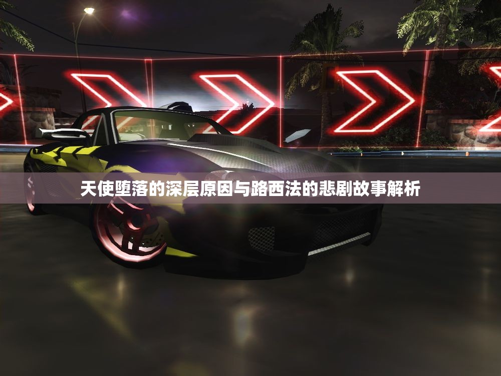 天使堕落的深层原因与路西法的悲剧故事解析