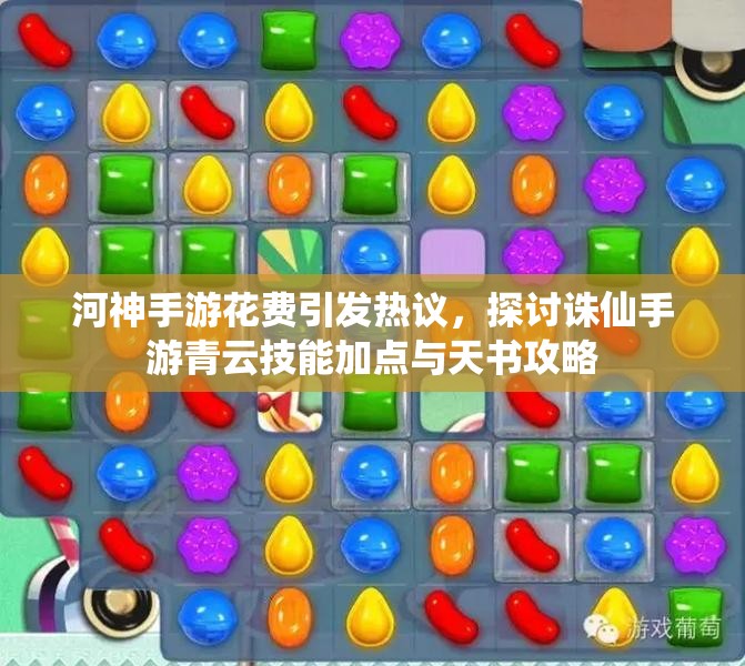 河神手游花费引发热议，探讨诛仙手游青云技能加点与天书攻略